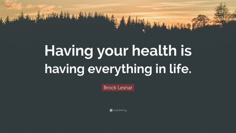Brock Lesnar Quote: “Having your health is having everything in life.”
