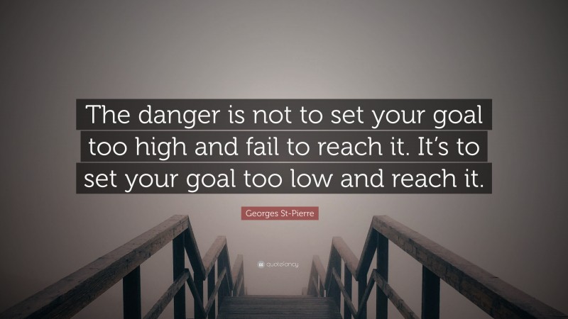Georges St-Pierre Quote: “The danger is not to set your goal too high and fail to reach it. It’s to set your goal too low and reach it.”