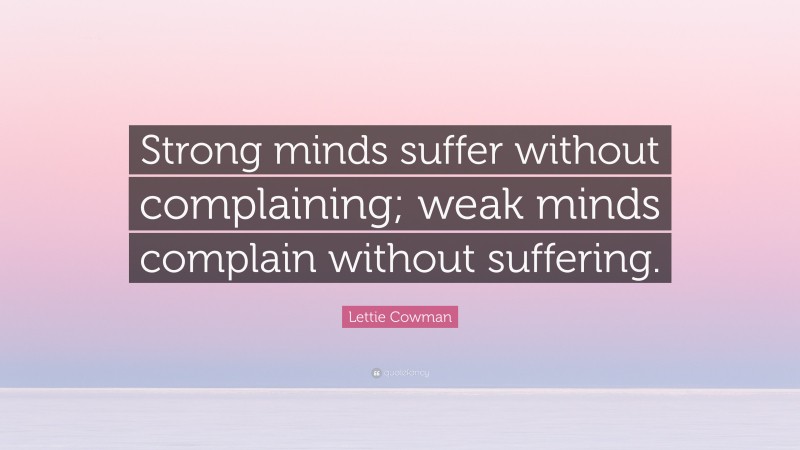 Lettie Cowman Quote: “Strong minds suffer without complaining; weak minds complain without suffering.”