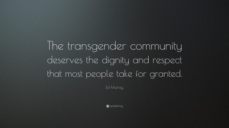 Ed Murray Quote: “The transgender community deserves the dignity and respect that most people take for granted.”
