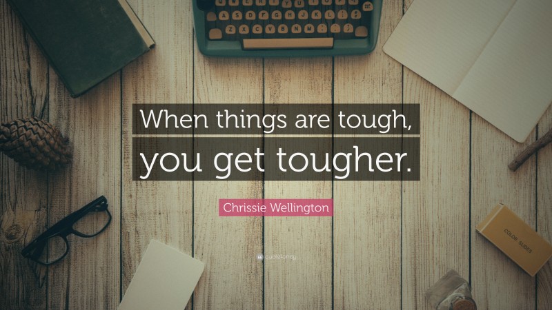 Chrissie Wellington Quote: “When things are tough, you get tougher.”