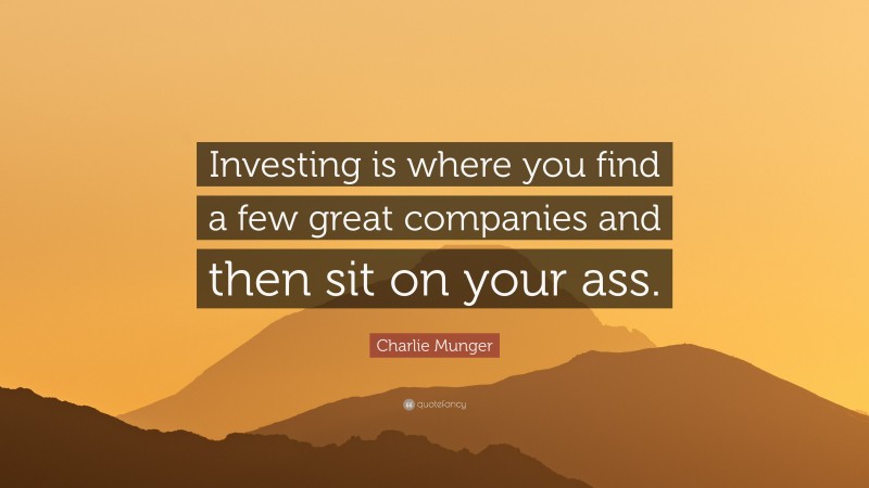Charlie Munger Quote: “Investing is where you find a few great companies and then sit on your ass.”