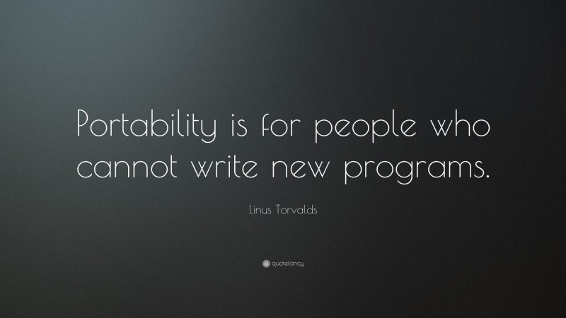 Linus Torvalds Quote: “Portability is for people who cannot write new programs.”