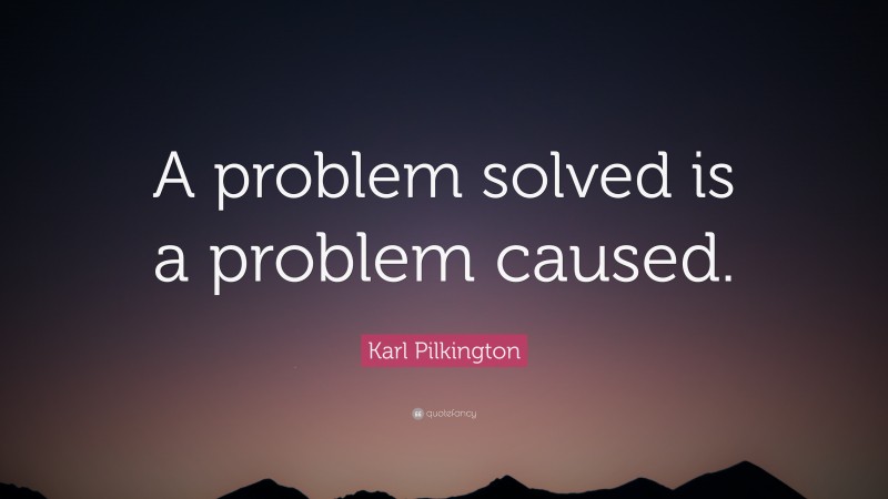 Karl Pilkington Quote: “A problem solved is a problem caused.”