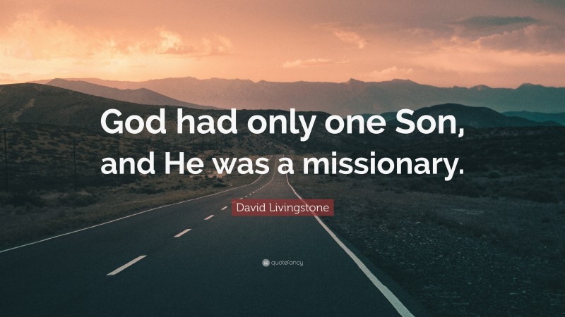 David Livingstone Quote: “God had only one Son, and He was a missionary.”