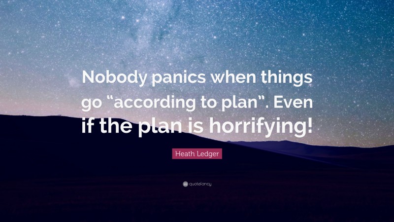 Heath Ledger Quote: “Nobody panics when things go “according to plan”. Even if the plan is horrifying!”
