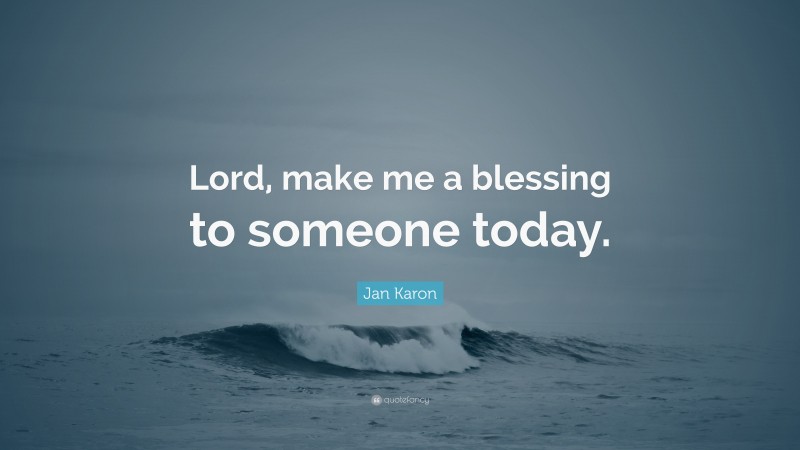 Jan Karon Quote: “Lord, Make Me A Blessing To Someone Today.”