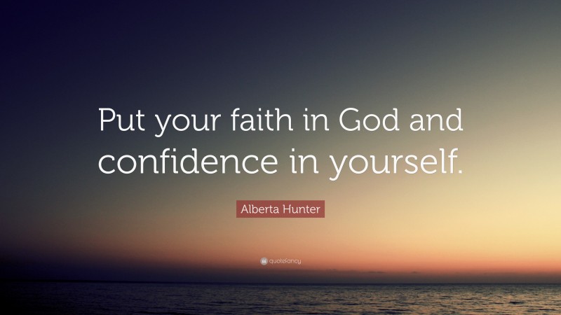 Alberta Hunter Quote: “Put your faith in God and confidence in yourself.”