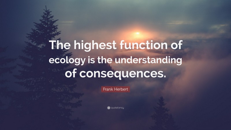 Frank Herbert Quote: “The highest function of ecology is the understanding of consequences.”