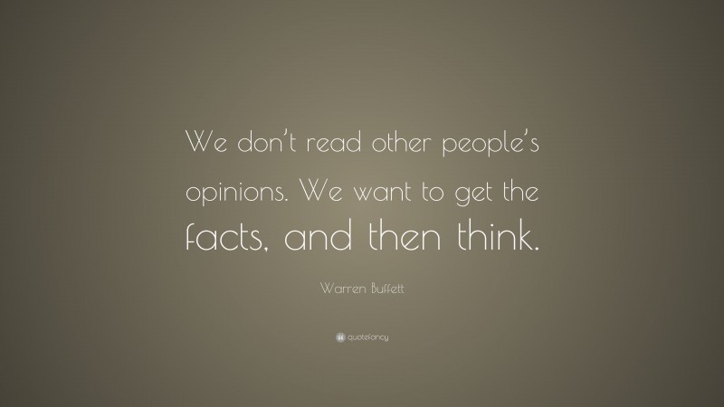 Warren Buffett Quote: “We don’t read other people’s opinions. We want to get the facts, and then think.”