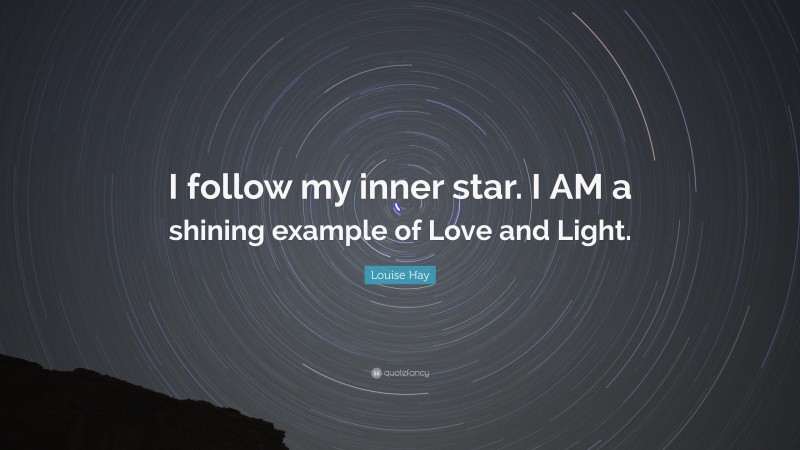 Louise Hay Quote: “I follow my inner star. I AM a shining example of Love and Light.”