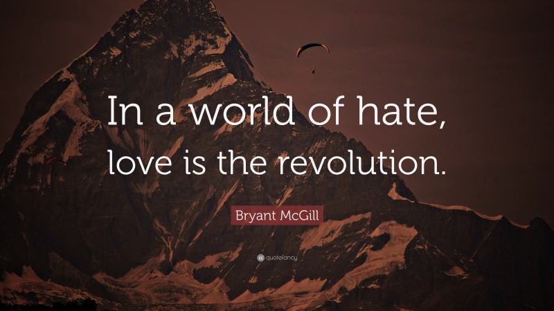 Bryant McGill Quote: “In a world of hate, love is the revolution.”
