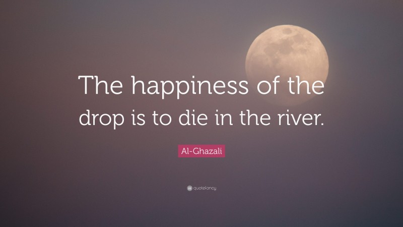 Al-Ghazali Quote: “The happiness of the drop is to die in the river.”