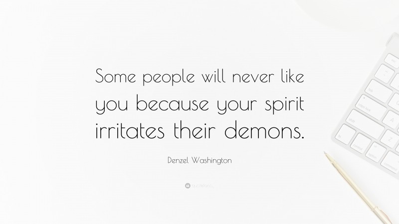 Denzel Washington Quote: “Some people will never like you because your spirit irritates their demons.”