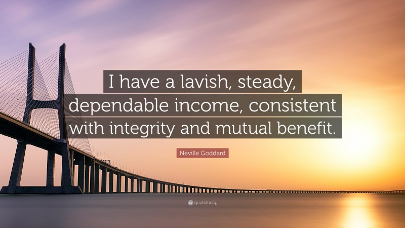 Neville Goddard Quote: “I have a lavish, steady, dependable income, consistent with integrity and mutual benefit.”