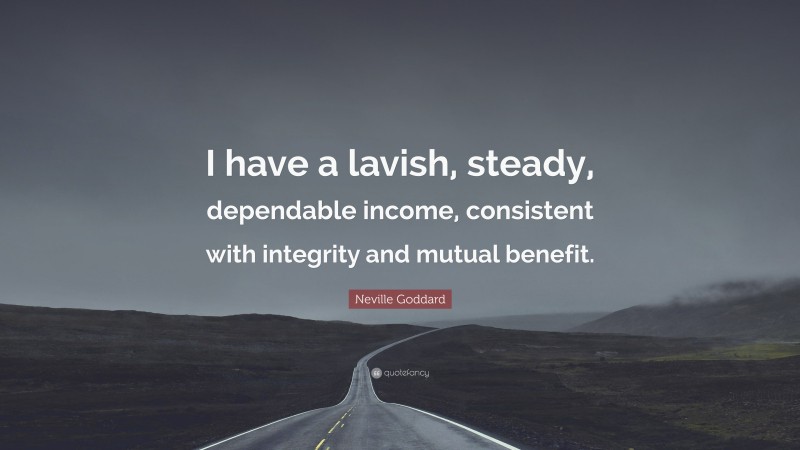 Neville Goddard Quote: “I have a lavish, steady, dependable income, consistent with integrity and mutual benefit.”