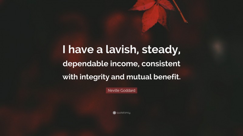 Neville Goddard Quote: “I have a lavish, steady, dependable income, consistent with integrity and mutual benefit.”