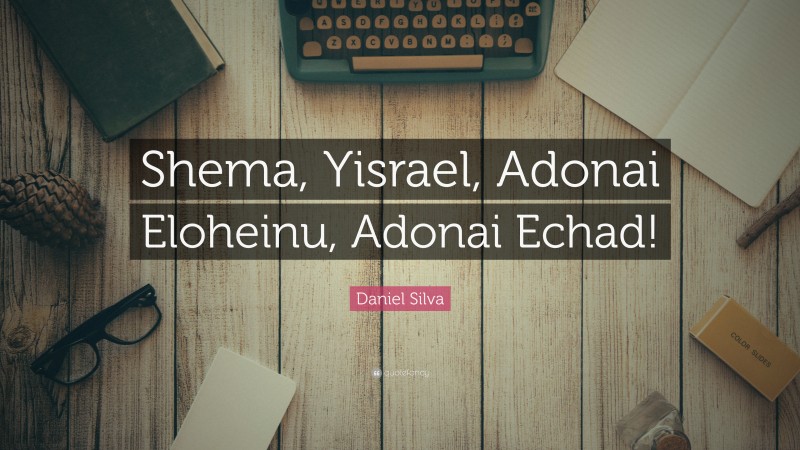 Daniel Silva Quote: “Shema, Yisrael, Adonai Eloheinu, Adonai Echad!”