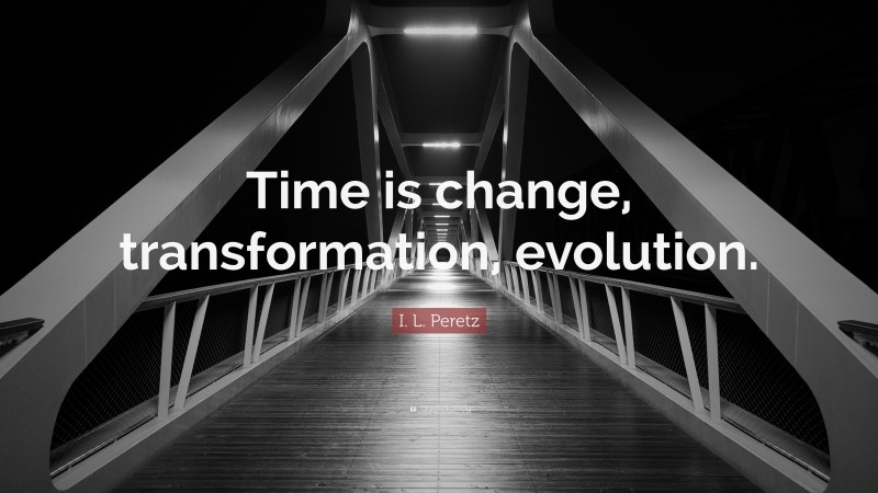 I. L. Peretz Quote: “Time is change, transformation, evolution.”