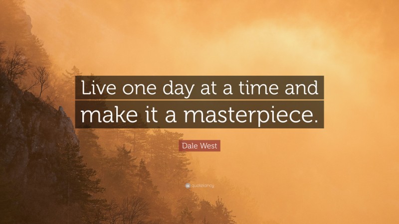 Dale West Quote: “Live one day at a time and make it a masterpiece.”