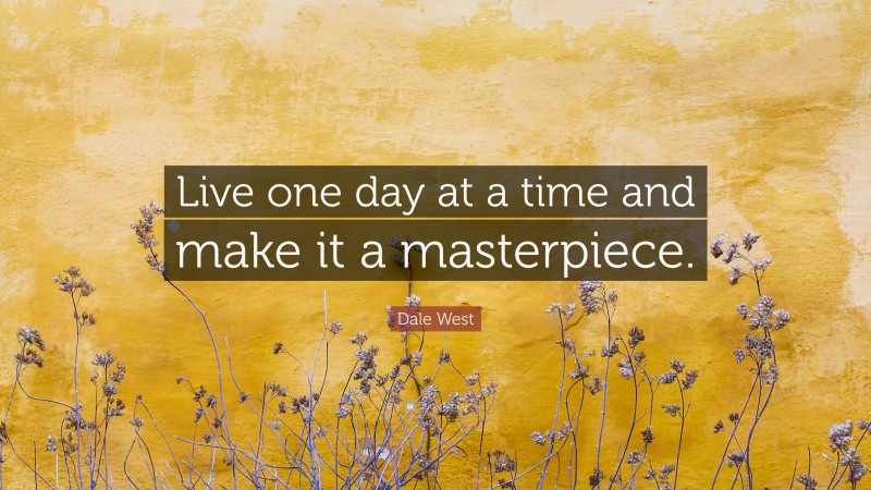 Dale West Quote: “Live one day at a time and make it a masterpiece.”
