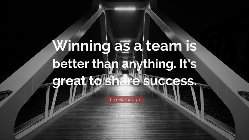 Jim Harbaugh Quote: “Winning as a team is better than anything. It’s ...