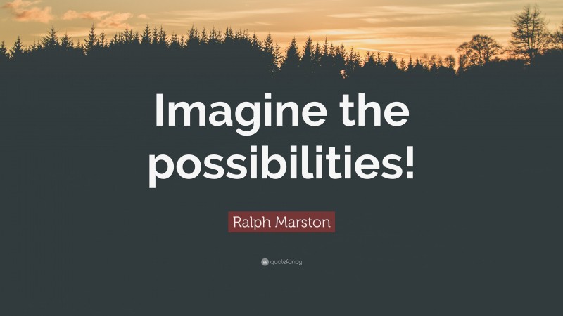 Ralph Marston Quote: “Imagine the possibilities!”