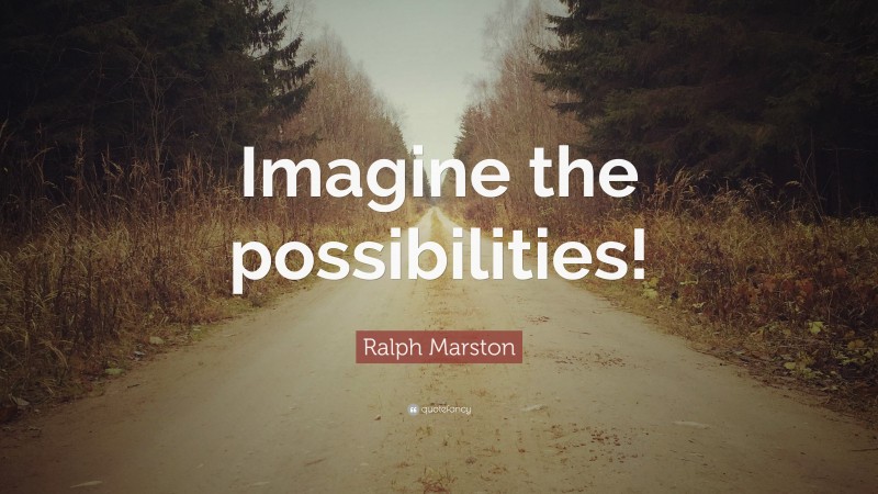 Ralph Marston Quote: “Imagine the possibilities!”