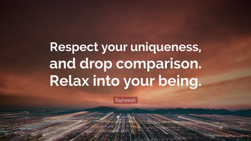 Rajneesh Quote: “Respect your uniqueness, and drop comparison. Relax into your being.”
