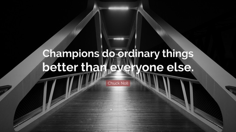 Chuck Noll Quote: “Champions do ordinary things better than everyone else.”
