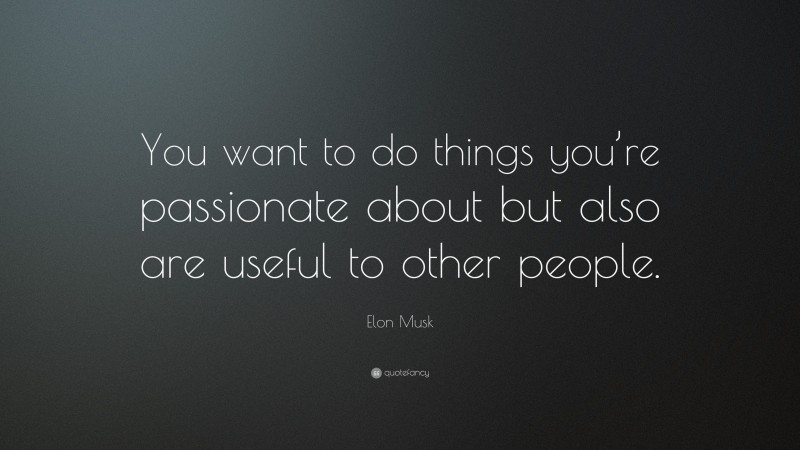 Elon Musk Quote: “You want to do things you’re passionate about but also are useful to other people.”