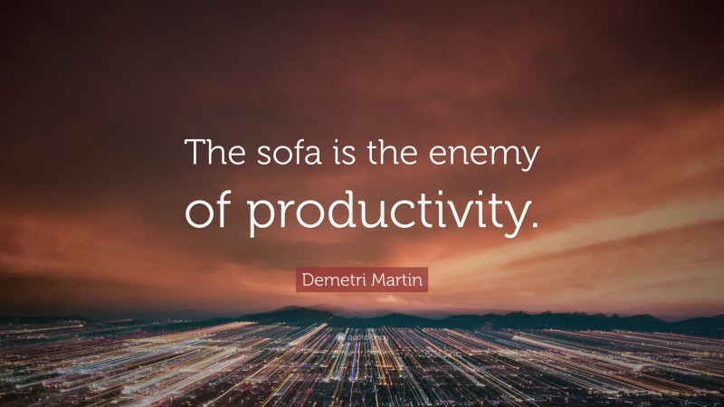 Demetri Martin Quote: “The sofa is the enemy of productivity.”