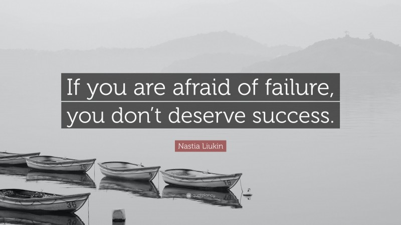 Nastia Liukin Quote: “If you are afraid of failure, you don’t deserve success.”