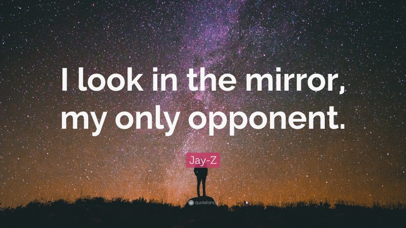 Jay-Z Quote: “I look in the mirror, my only opponent.”