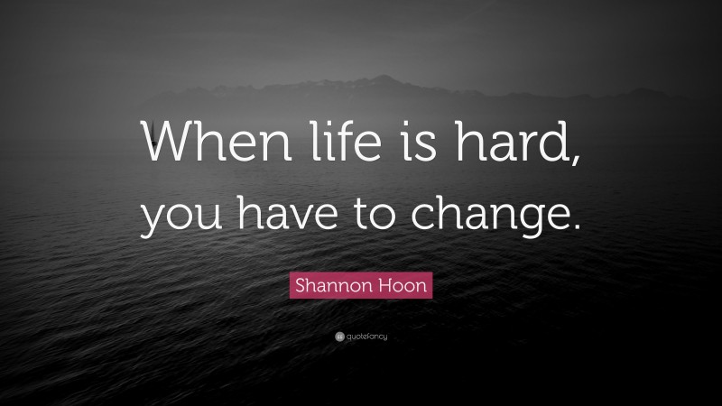 Shannon Hoon Quote: “When life is hard, you have to change.”