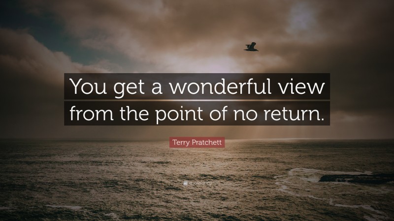 Terry Pratchett Quote: “You get a wonderful view from the point of no return.”