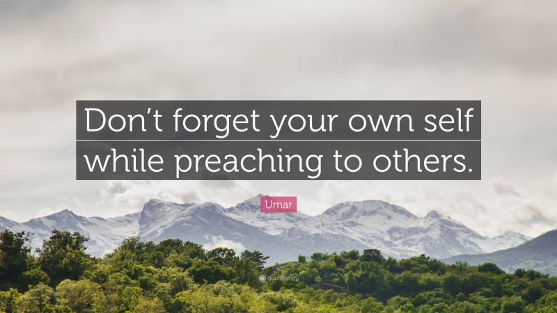 Umar Quote: “Don’t forget your own self while preaching to others.”