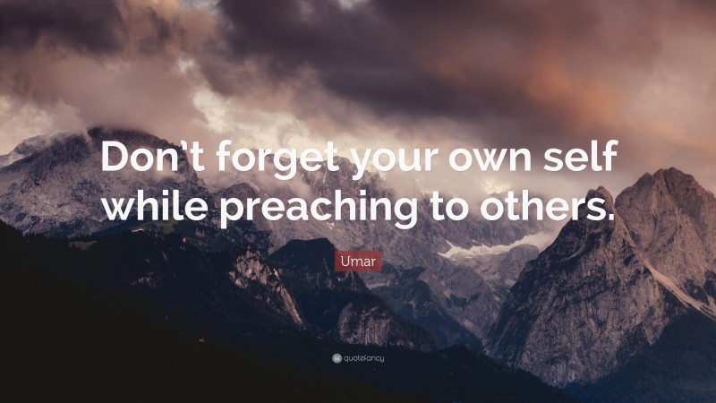 Umar Quote: “Don’t forget your own self while preaching to others.”