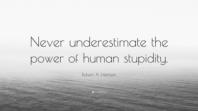 Robert A. Heinlein Quote: “Never underestimate the power of human stupidity.”