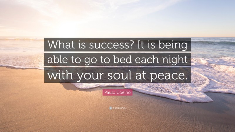 Paulo Coelho Quote: “What is success? It is being able to go to bed each night with your soul at peace.”