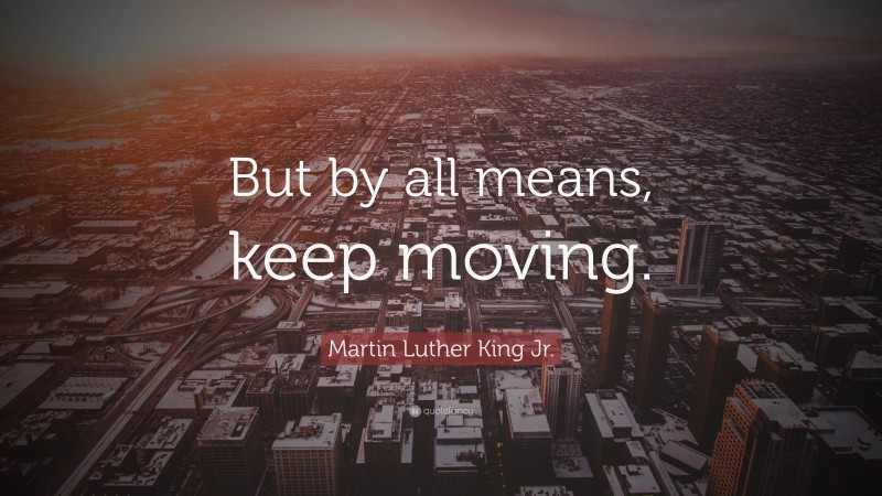 Martin Luther King Jr. Quote: “But by all means, keep moving.”