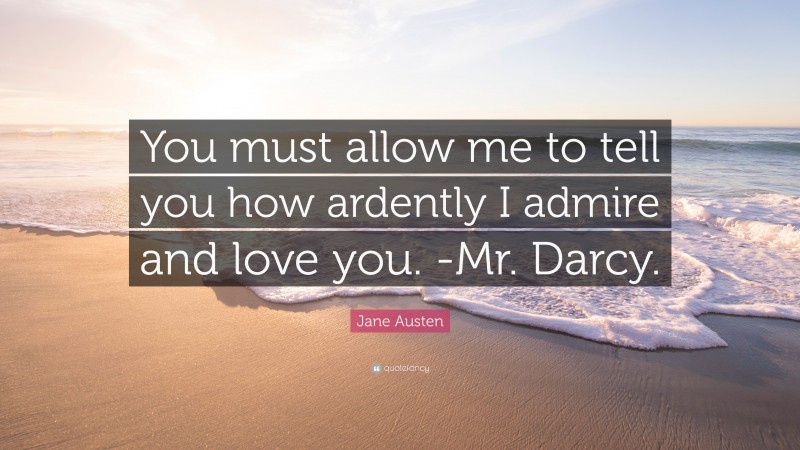Jane Austen Quote: “You must allow me to tell you how ardently I admire and love you. -Mr. Darcy.”