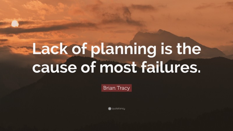 Brian Tracy Quote: “Lack of planning is the cause of most failures.”