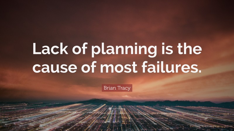 Brian Tracy Quote: “Lack of planning is the cause of most failures.”