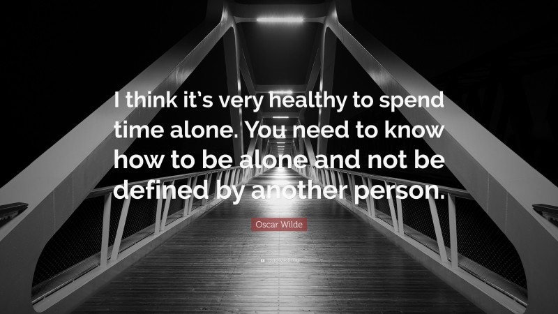 Oscar Wilde Quote: “I think it’s very healthy to spend time alone. You need to know how to be alone and not be defined by another person.”