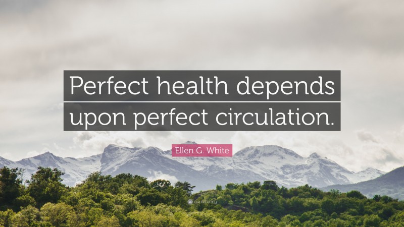 Ellen G. White Quote: “Perfect health depends upon perfect circulation.”