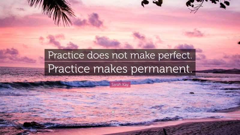 Sarah Kay Quote: “Practice does not make perfect. Practice makes permanent.”