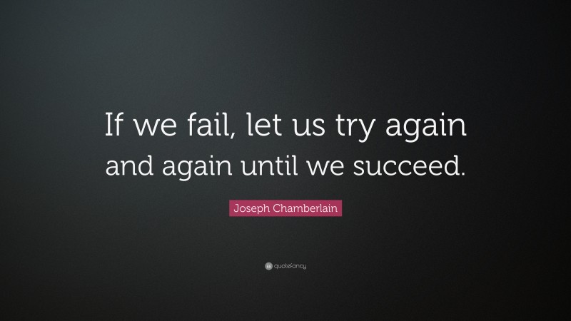 Joseph Chamberlain Quote: “If we fail, let us try again and again until we succeed.”