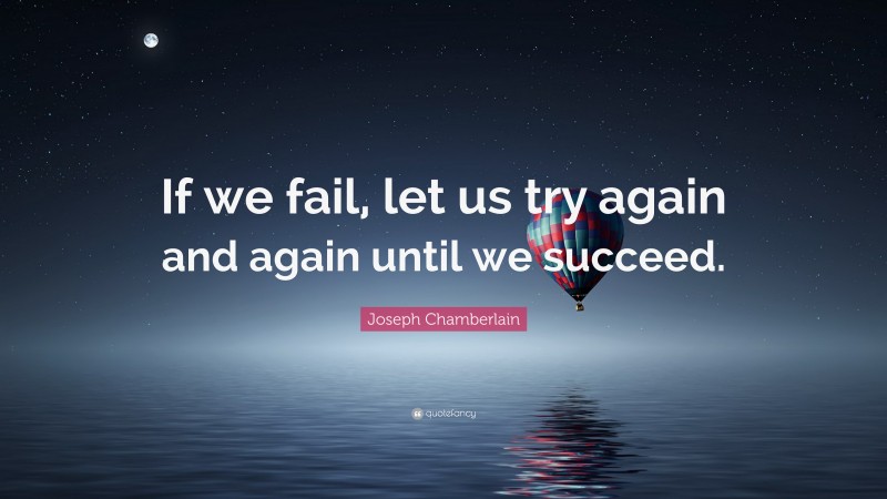 Joseph Chamberlain Quote: “If we fail, let us try again and again until we succeed.”
