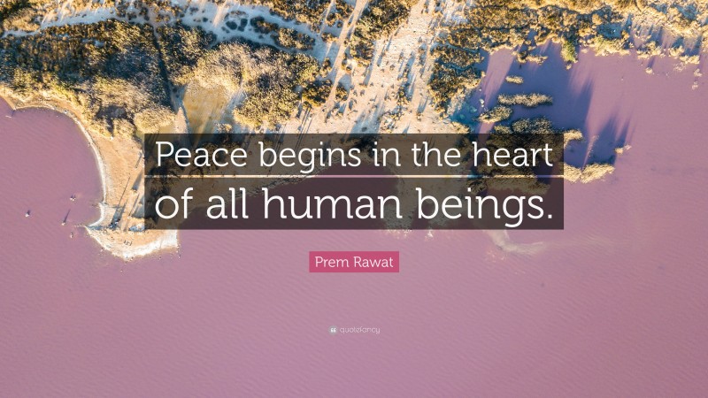 Prem Rawat Quote: “Peace begins in the heart of all human beings.”